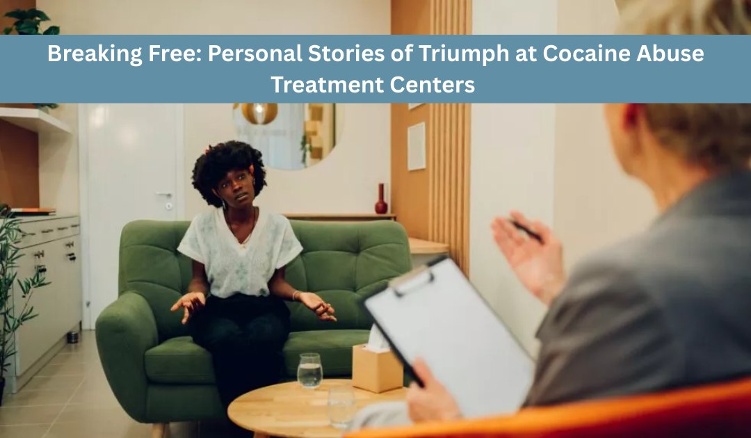 Breaking Free Personal Stories of Triumph at Cocaine Abuse Treatment Centers