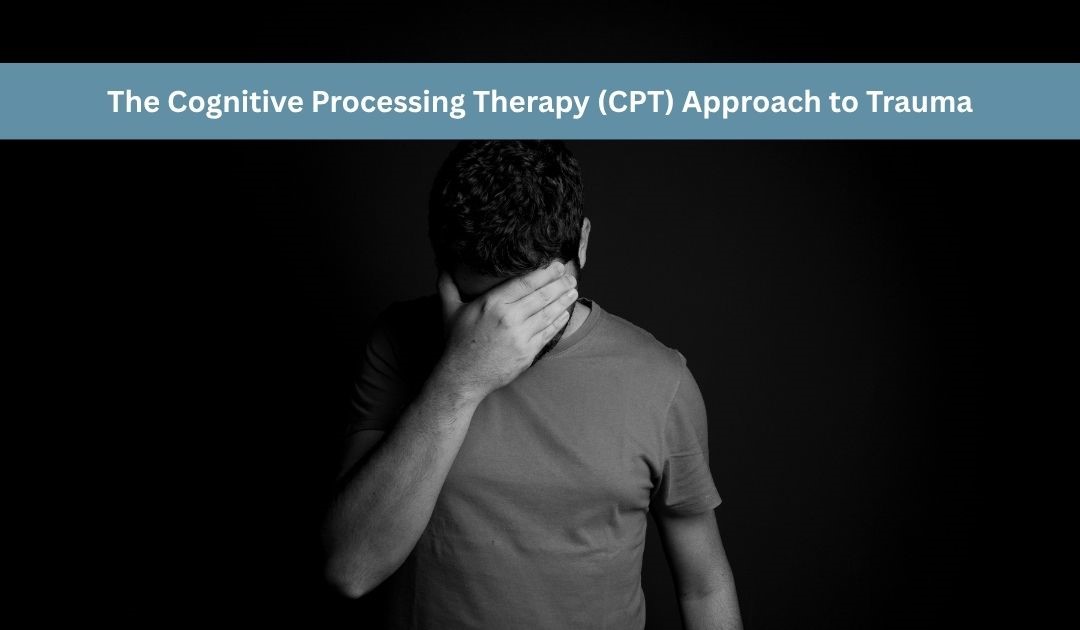 The Cognitive Processing Therapy (CPT) Approach to Trauma